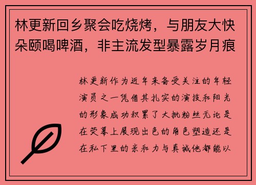 林更新回乡聚会吃烧烤，与朋友大快朵颐喝啤酒，非主流发型暴露岁月痕迹